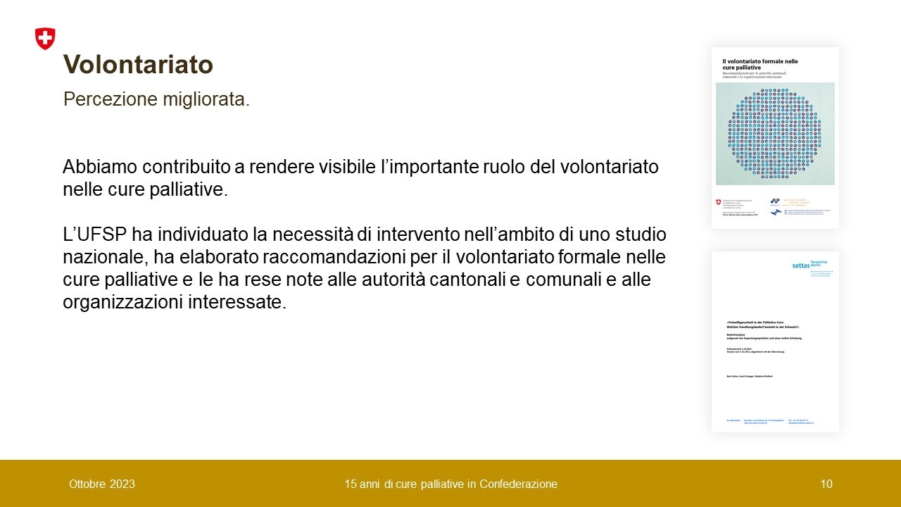 Abbiamo contribuito a rendere visibile l’importante ruolo del volontariato nelle cure palliative. L’UFSP ha individuato la necessità di intervento nell’ambito di uno studio nazionale, ha elaborato raccomandazioni per il volontariato formale nelle cure palliative e le ha rese note alle autorità cantonali e comunali e alle organizzazioni interessate.